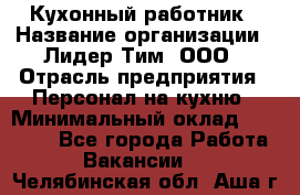 Кухонный работник › Название организации ­ Лидер Тим, ООО › Отрасль предприятия ­ Персонал на кухню › Минимальный оклад ­ 30 000 - Все города Работа » Вакансии   . Челябинская обл.,Аша г.